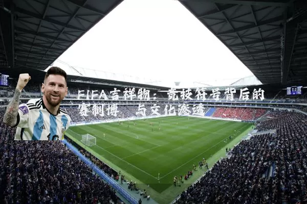 FIFA吉祥物：竞技符号背后的赛制博弈与文化渗透